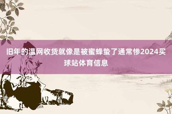 旧年的温网收货就像是被蜜蜂蛰了通常惨2024买球站体育信息
