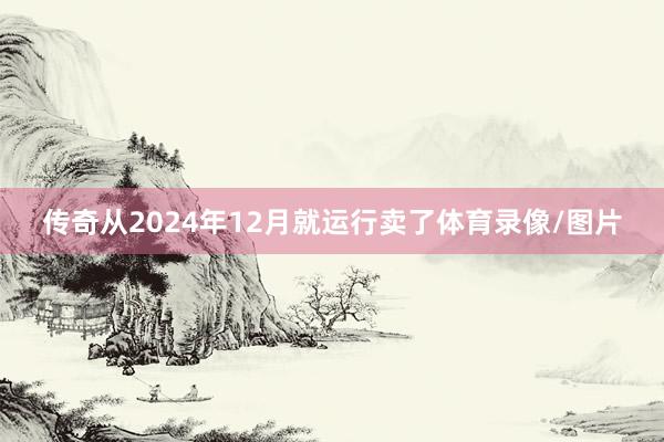 传奇从2024年12月就运行卖了体育录像/图片