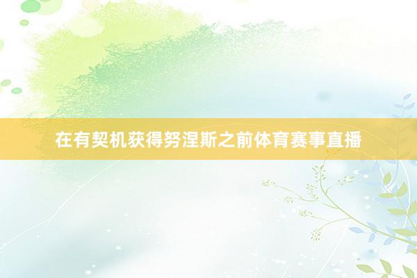 在有契机获得努涅斯之前体育赛事直播