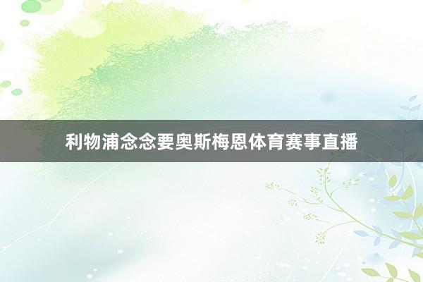 利物浦念念要奥斯梅恩体育赛事直播