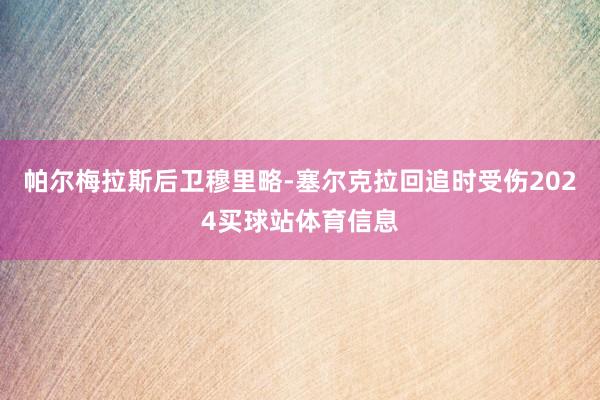 帕尔梅拉斯后卫穆里略-塞尔克拉回追时受伤2024买球站体育信息