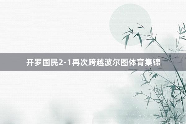 开罗国民2-1再次跨越波尔图体育集锦
