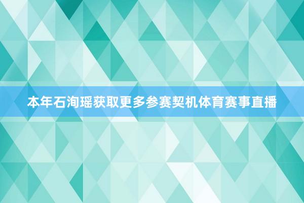 本年石洵瑶获取更多参赛契机体育赛事直播