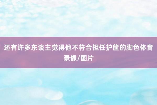 还有许多东谈主觉得他不符合担任护筐的脚色体育录像/图片