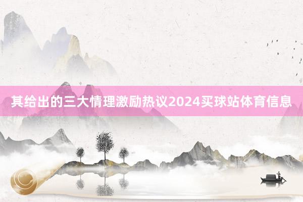 其给出的三大情理激励热议2024买球站体育信息