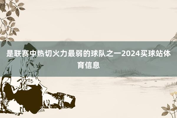 是联赛中热切火力最弱的球队之一2024买球站体育信息