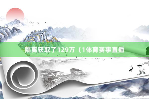 隔离获取了129万（1体育赛事直播