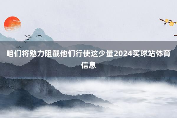 咱们将勉力阻截他们行使这少量2024买球站体育信息