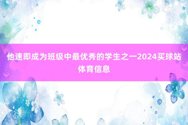 他速即成为班级中最优秀的学生之一2024买球站体育信息