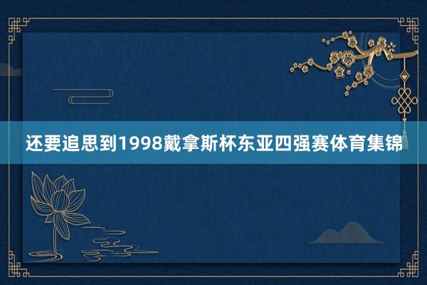 还要追思到1998戴拿斯杯东亚四强赛体育集锦