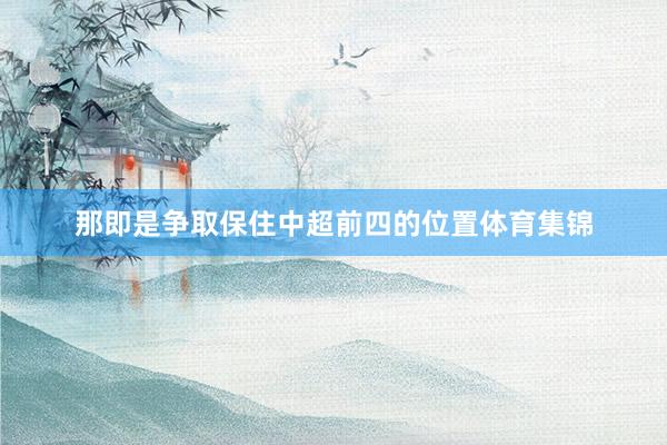 那即是争取保住中超前四的位置体育集锦