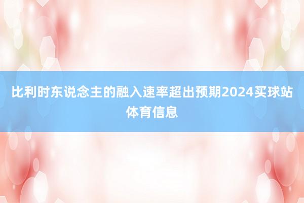 比利时东说念主的融入速率超出预期2024买球站体育信息