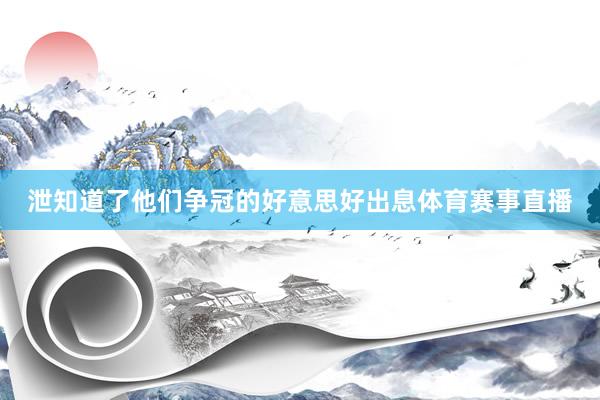 泄知道了他们争冠的好意思好出息体育赛事直播