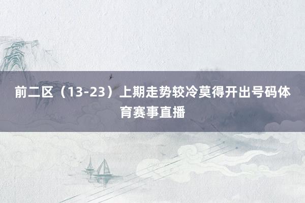 前二区（13-23）上期走势较冷莫得开出号码体育赛事直播