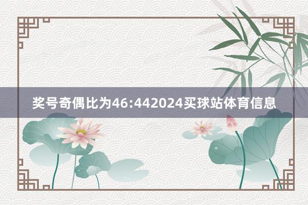 奖号奇偶比为46:442024买球站体育信息