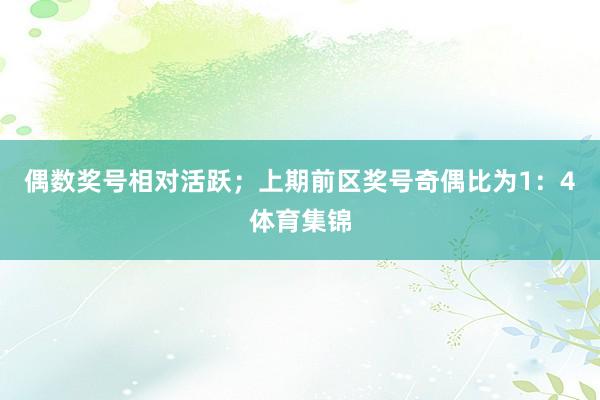 偶数奖号相对活跃；上期前区奖号奇偶比为1：4体育集锦
