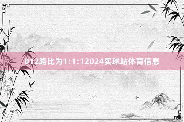 012路比为1:1:12024买球站体育信息