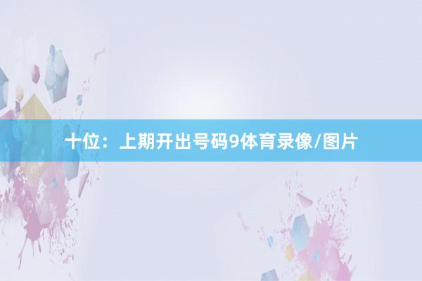 十位：上期开出号码9体育录像/图片
