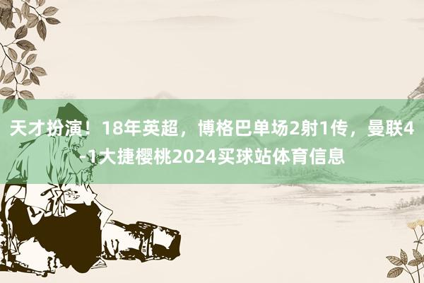 天才扮演！18年英超，博格巴单场2射1传，曼联4-1大捷樱桃2024买球站体育信息