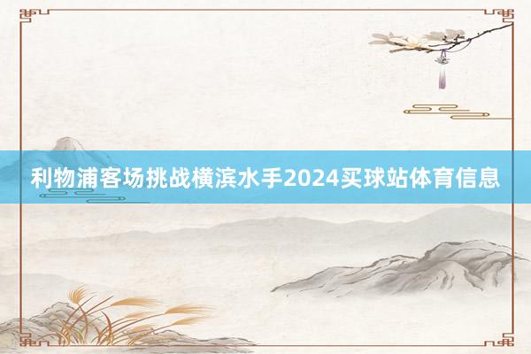 利物浦客场挑战横滨水手2024买球站体育信息