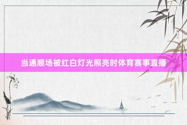 当通顺场被红白灯光照亮时体育赛事直播