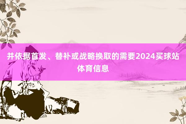 并依据首发、替补或战略换取的需要2024买球站体育信息