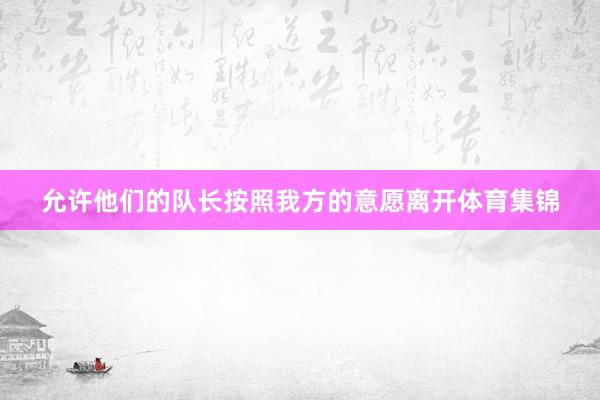 允许他们的队长按照我方的意愿离开体育集锦