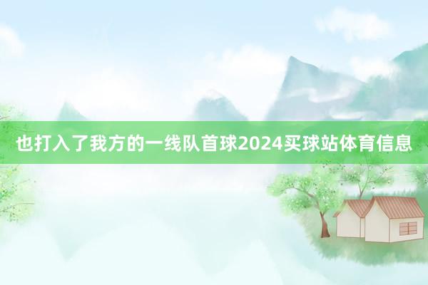 也打入了我方的一线队首球2024买球站体育信息