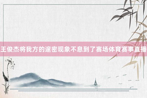 王俊杰将我方的邃密现象不息到了赛场体育赛事直播