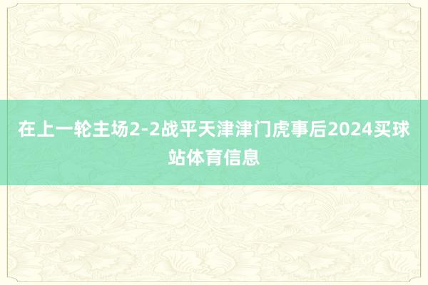 在上一轮主场2-2战平天津津门虎事后2024买球站体育信息