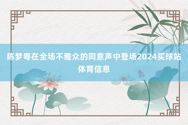 陈梦粤在全场不雅众的同意声中登场2024买球站体育信息