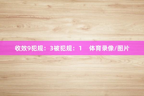 收效9犯规：3被犯规：1    体育录像/图片
