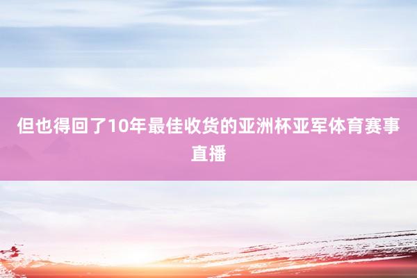 但也得回了10年最佳收货的亚洲杯亚军体育赛事直播