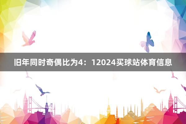 旧年同时奇偶比为4：12024买球站体育信息