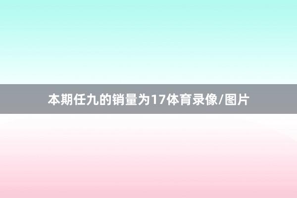 本期任九的销量为17体育录像/图片