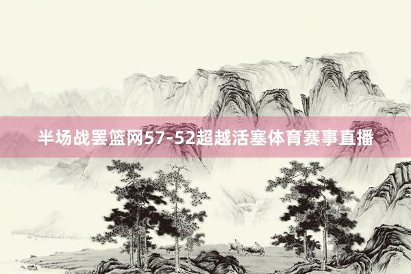 半场战罢篮网57-52超越活塞体育赛事直播