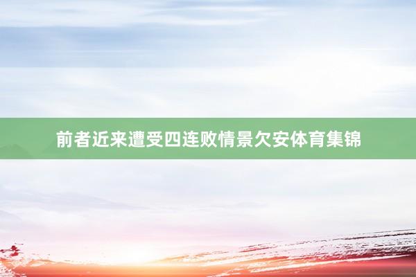 前者近来遭受四连败情景欠安体育集锦