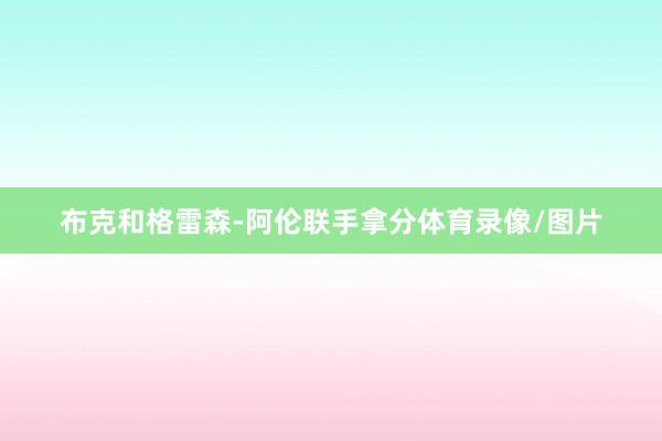 布克和格雷森-阿伦联手拿分体育录像/图片