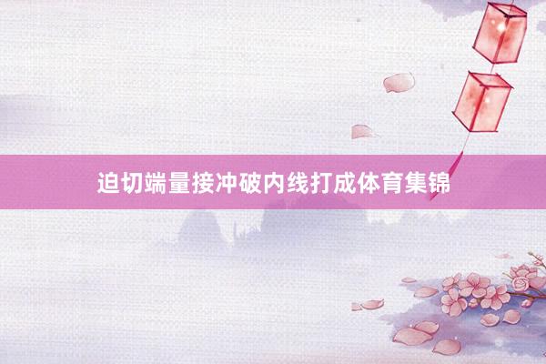 迫切端量接冲破内线打成体育集锦
