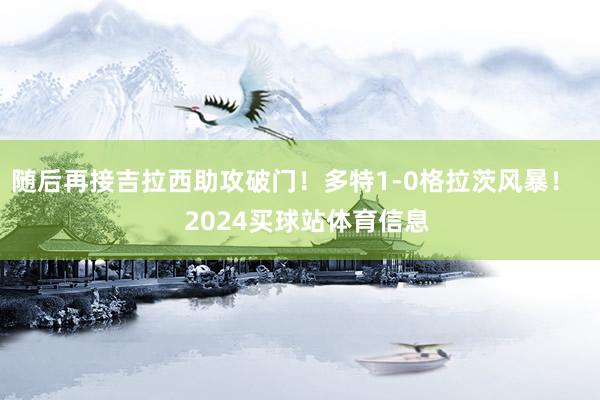 随后再接吉拉西助攻破门！多特1-0格拉茨风暴！    2024买球站体育信息