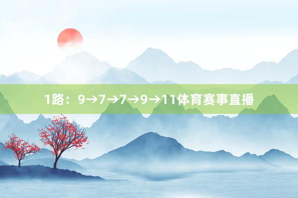 1路：9→7→7→9→11体育赛事直播
