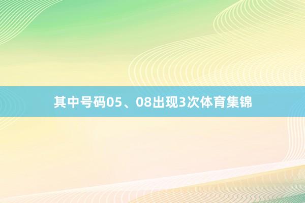 其中号码05、08出现3次体育集锦