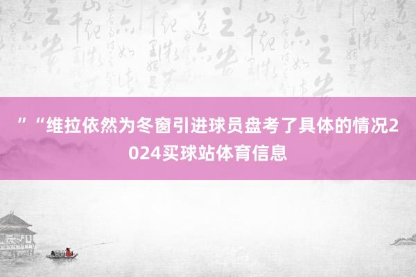 ”　　“维拉依然为冬窗引进球员盘考了具体的情况2024买球站体育信息