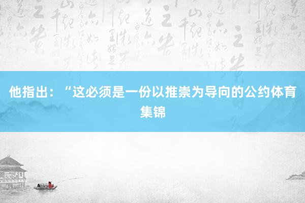 他指出：“这必须是一份以推崇为导向的公约体育集锦
