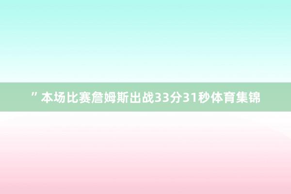 ”本场比赛詹姆斯出战33分31秒体育集锦