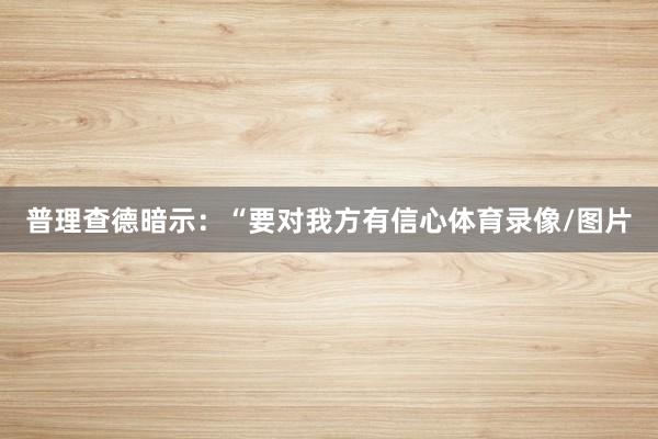 普理查德暗示：“要对我方有信心体育录像/图片