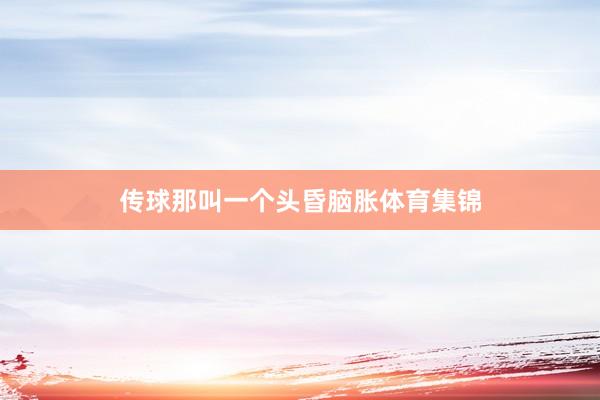 传球那叫一个头昏脑胀体育集锦