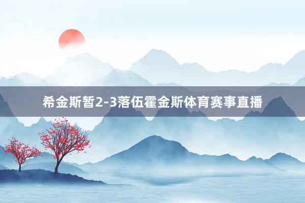 希金斯暂2-3落伍霍金斯体育赛事直播