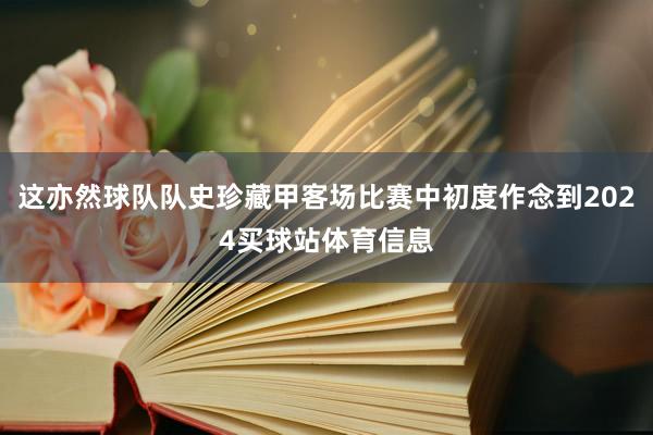 这亦然球队队史珍藏甲客场比赛中初度作念到2024买球站体育信息