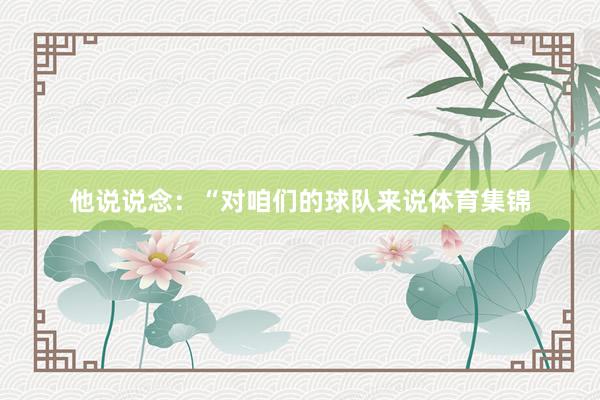 他说说念：“对咱们的球队来说体育集锦